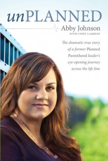 Unplanned: The Dramatic True Story of a Former Planned Parenthood Leader's Eye-Opening Journey Across the Life Line - Abby Johnson, Cindy Lambert