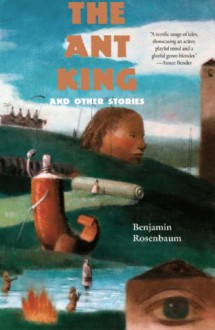 The Ant King: And Other Stories - Benjamin Rosenbaum