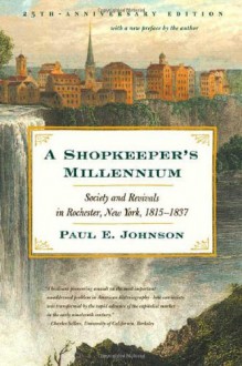 A Shopkeeper's Millennium: Society and Revivals in Rochester, New York, 1815-1837 (American Century Series) - Paul E. Johnson