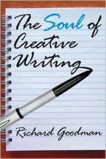 The Soul of Creative Writing - Richard Goodman