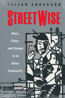 Streetwise: Race, Class, and Change in an Urban Community - Elijah Anderson