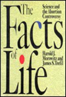 The Facts of Life: Science and the Abortion Controversy - Harold J. Morowitz, James S. Trefil