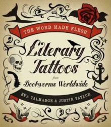 The Word Made Flesh: Literary Tattoos from Bookworms Worldwide - Eva Talmadge