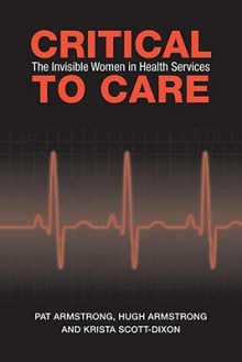 Critical to Care: The Invisible Women in Health Services - Pat Armstrong, Krista Scott-Dixon, Hugh Armstrong