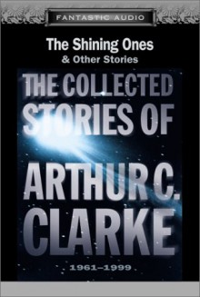 The Shining Ones and Other Stories: The Collected Stories of Arthur C. Clarke, 1961-1999 - Scott Brick, Theodore Bikel, Arthur C. Clarke, Ben Bova