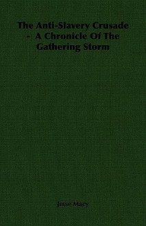 The Anti-Slavery Crusade - A Chronicle of the Gathering Storm - Jesse Macy