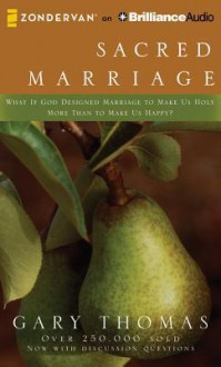 Sacred Marriage: What If God Designed Marriage to Make Us Holy More Than to Make Us Happy? - Gary L. Thomas