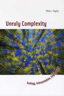 Unruly Complexity: Ecology, Interpretation, Engagement - Peter J. Taylor