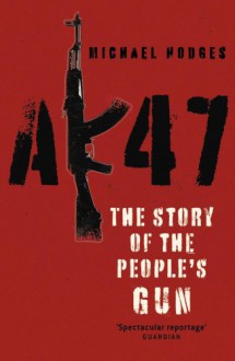 Ak47: The Story Of The People's Gun - Michael Hodges