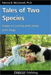 Tales of Two Species: Essays on Loving and Living with Dogs - Patricia B. McConnell