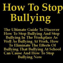 How To Stop Bullying: The Ultimate Guide To Discover How To Stop Bullying And Stop Bullying In The Workplace As Well As Bullying At Work, How To Eliminate ... Can Cause And How To Stop Bullying Now. - Steven Stewart