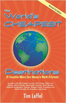 The World's Cheapest Destinations: 21 Countries Where Your Money is Worth a Fortune, 3rd Edition - Tim Leffel