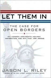 Let Them In: The Case for Open Borders - Jason L. Riley