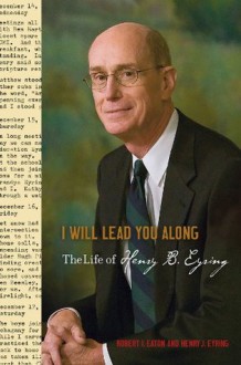 I Will Lead You Along: The Life of Henry B. Eyring - Robert I. Eaton, Henry J. Eyring