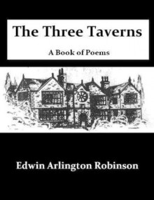 The Three Taverns: A Book of Poems - Edwin Arlington Robinson