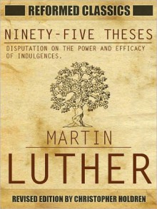 Reformed Classics Ninety-Five Thesis on the Power and Efficacy of Indulgences - Martin Luther, Christopher Holdren