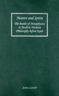 Matter And Spirit: The Battle Of Metaphysics In Modern Western Philosophy Before Kant (Rochester Studies In Philosophy) - James Lawler