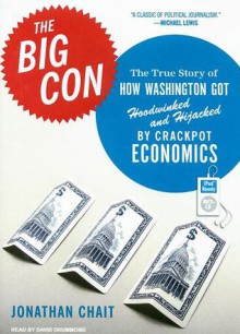 The Big Con: The True Story of How Washington Got Hoodwinked and Hijacked by Crackpot Economics - Jonathan Chait, David Drummond