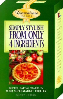 Simply Stylish From Only 4 Ingredients (Convenience Foods) - Wendy Hobson