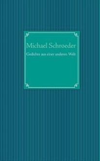 Gedichte aus einer anderen Welt - Michael Schroeder