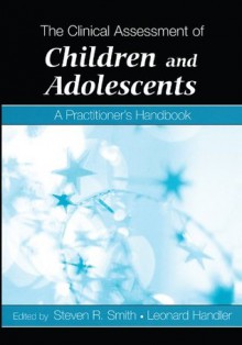 The Clinical Assessment of Children and Adolescents: A Practitioner's Handbook - Steven R. Smith, Leonard Handler