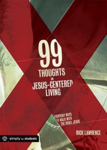 99 Thoughts on Jesus-Centered Living - Rick Lawrence