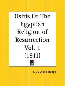 Osiris or the Egyptian Religion of Resurrection Part 1 - E.A. Wallis Budge