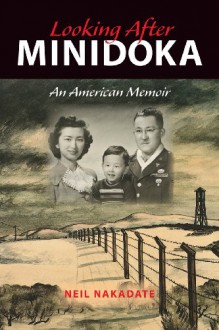 Looking After Minidoka: An American Memoir - Neil Nakadate