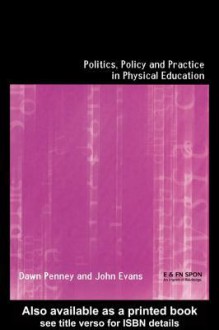 Politics, Policy and Practice in Physical Education - John Evans, Dawn Penney