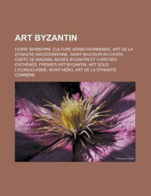 Art Byzantin: Ivoire Barberini, Culture Arabo-Normande, Art de La Dynastie Macedonienne, Saint-Sauveur-In-Chora, Carte de Madaba, Musee Byzantin Et Chretien D'Athenes, Premier Art Byzantin, Art Sous L'Iconoclasme, Mont Nebo, Art de La Dynastie Comnene - Source Wikipedia, Livres Groupe