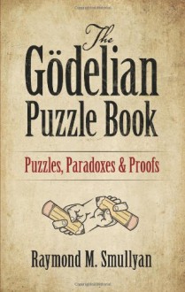 The Gödelian Puzzle Book: Puzzles, Paradoxes and Proofs - Raymond M. Smullyan