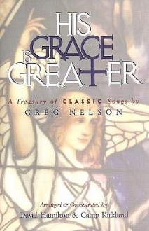 His Grace is Greater: A Treasury of Classic Songs by Greg Nelson [With Children's Choral Music CD] - Greg Nelson, David Hamilton, Camp Kirkland