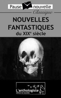 Nouvelles fantastiques du XIXe siècle - Guy de Maupassant, E.T.A. Hoffmann, Bram Stoker, Jules Verne, Théophile Gautier, Marcel Schwob, Alphonse Daudet, Villiers de L'Isle-Adam, Robert-Louis Stevenson, Edgar Allan Poe