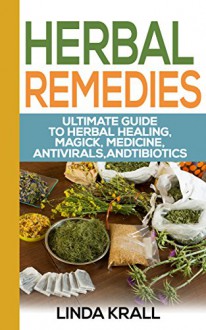 Herbal Remedies:The Ultimate Guide to Herbal Healing, Magic, Medicine, Antivirals, Antibiotics,: herbs,Alternative Medicine, Magic, Medicine, Antivirals, ... Oils, Depression Cure, Natural Remedies,) - Linda Krall, ALTERNATIVE MEDICINE, herbs