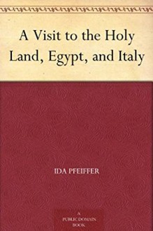 A Visit to the Holy Land, Egypt, and Italy - Ida Pfeiffer, H. W. (Henry William) Dulcken