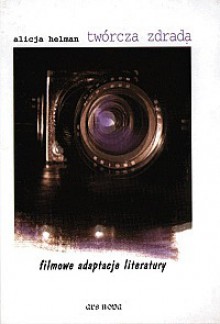 Twórcza zdrada. Filmowe adaptacje literatury - Alicja Helman