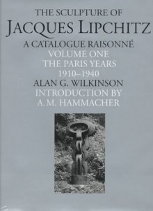 Sculpture of Jacques Lipchitz: A Catalogue Raisonne: The Paris Years - Alan G. Wilkinson