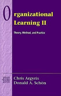 Organizational Learning II: Theory, Method, and Practice - Chris Argyris, Donald A. Schön