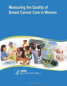 Measuring the Quality of Breast Cancer Care in Women: Evidence Report/Technology Assessment Number 105 - U.S. Department of Health and Human Services, Agency for Healthcare Research and Quality