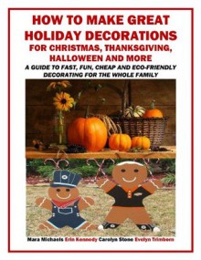 How to Make Great Holiday Decorations for Christmas, Thanksgiving, Halloween and More: A Guide to Fast, Fun, Cheap and Eco-Friendly Decorating for the Whole Family (Holiday Entertaining) - Evelyn Trimborn, Erin Kennedy, Carolyn Stone, Mara Michaels