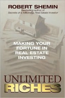 Unlimited Riches: Making Your Fortune in Real Estate Investing - Robert Shemin