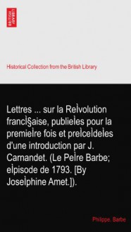 Lettres ... sur la ReÌvolution francÌ§aise, publieÌes pour la premieÌre fois et preÌceÌdeÌes d'une introduction par J. Carnandet. (Le PeÌre Barbe; eÌpisode de 1793. [By JoseÌphine Amet.]). - Philippe. Barbe