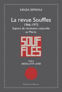 La revue Souffles : 1966 - 1973, Espoirs de révolution culturelle au Maroc - Kenza Sefrioui, Abdellatif Laabi