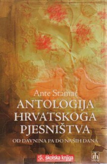 Antologija hrvatskoga pjesništva: od davnina pa do naših dana - Ante Stamać