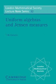 Uniform Algebras and Jensen Measures - Theodore W. Gamelin