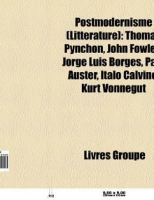 Postmodernisme (Litt Rature): Thomas Pynchon, John Fowles, Jorge Luis Borges, Paul Auster, Michel Butor, Italo Calvino, Kurt Vonnegut - Source Wikipedia