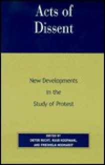 Acts of Dissent: New Developments in the Study of Protest - Friedhelm Niedhardt, Dieter Rucht, Ruud Koopmans, Friedhelm Neidhardt, Friedhelm Niedhardt