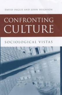 Confronting Culture: Sociological Vistas - David Inglis, John Hughson