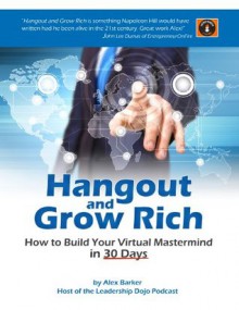 Hangout and Grow Rich : How to Build a Virtual Mastermind in 30 Days - Alex Barker