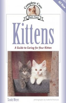 Kittens: A Complete Guide to Caring for Your Kitten (Complete Care Made Easy) - Sandy Meyer, Isabelle Francais